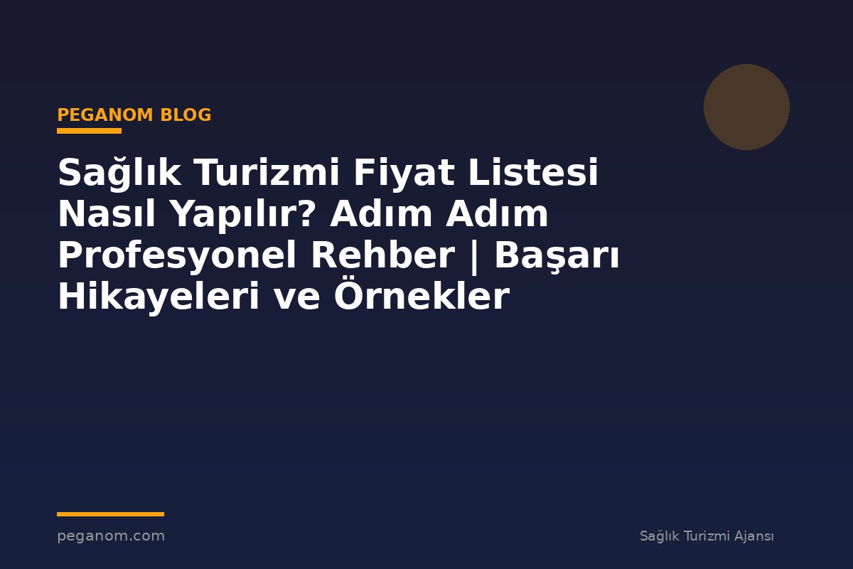 Sağlık Turizmi Fiyat Listesi Nasıl Yapılır? Adım Adım Profesyonel Rehber | Başarı Hikayeleri ve Örnekler
