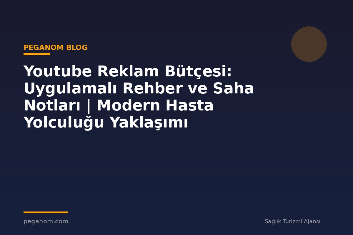 Youtube Reklam Bütçesi: Uygulamalı Rehber ve Saha Notları | Modern Hasta Yolculuğu Yaklaşımı