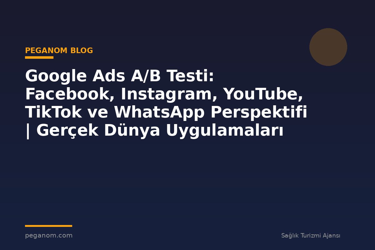Google Ads A/B Testi: Facebook, Instagram, YouTube, TikTok ve WhatsApp Perspektifi | Gerçek Dünya Uygulamaları