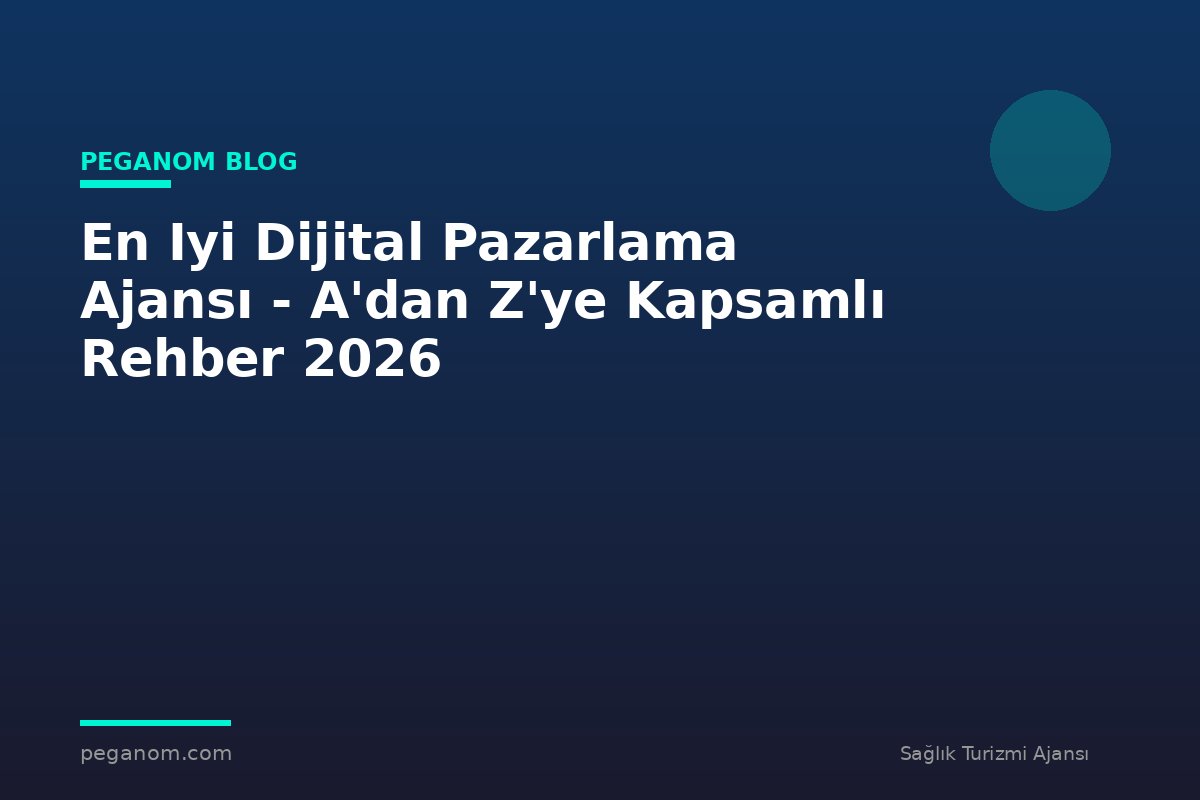 En Iyi Dijital Pazarlama Ajansı - A'dan Z'ye Kapsamlı Rehber 2026