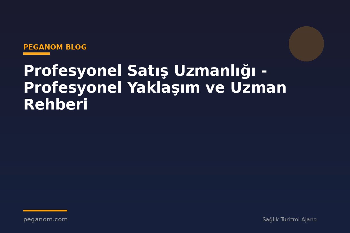 Profesyonel Satış Uzmanlığı - Profesyonel Yaklaşım ve Uzman Rehberi