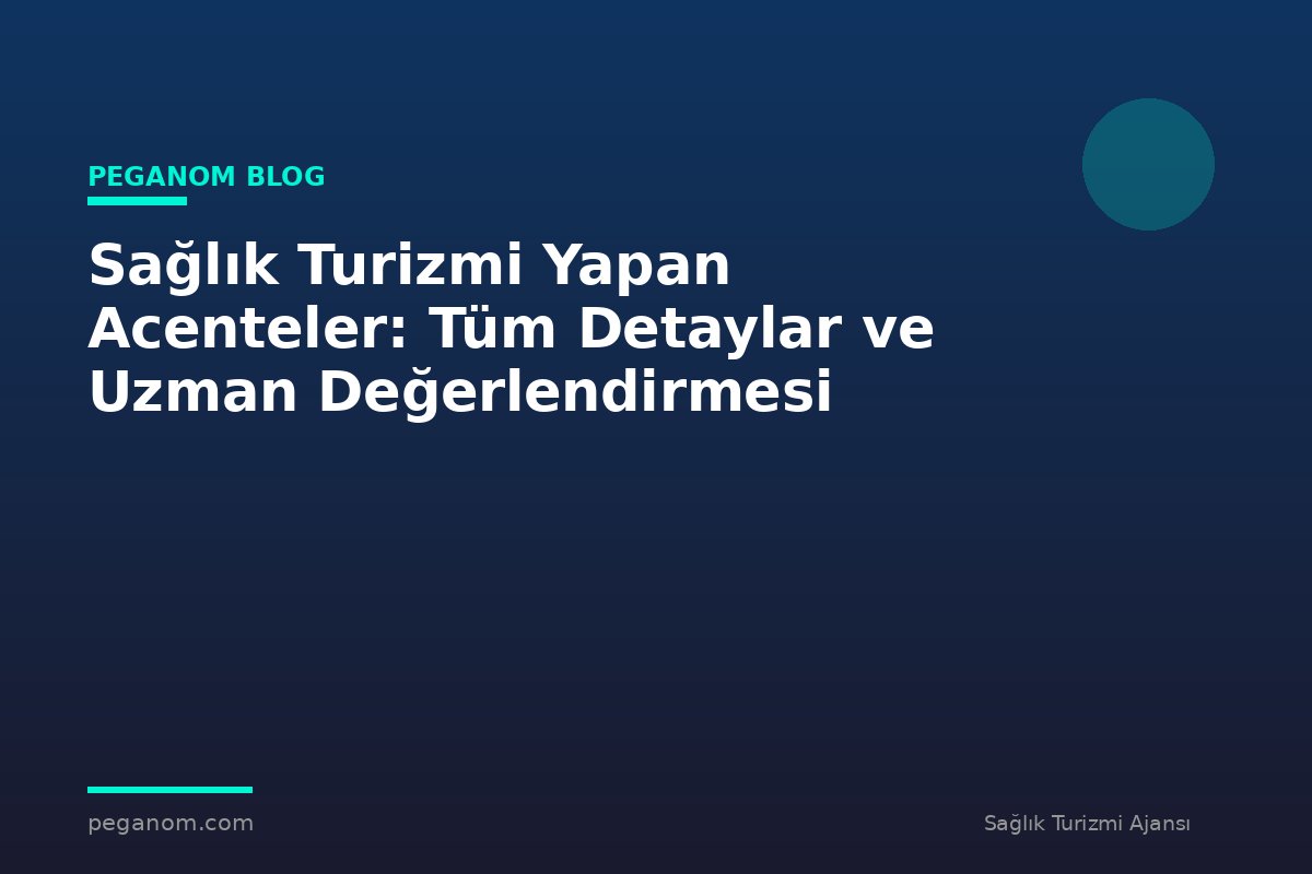 Sağlık Turizmi Yapan Acenteler: Tüm Detaylar ve Uzman Değerlendirmesi