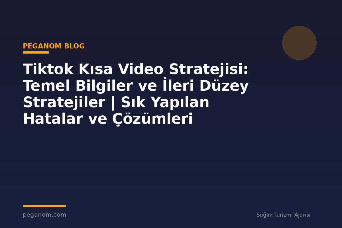 Tiktok Kısa Video Stratejisi: Temel Bilgiler ve İleri Düzey Stratejiler | Sık Yapılan Hatalar ve Çözümleri