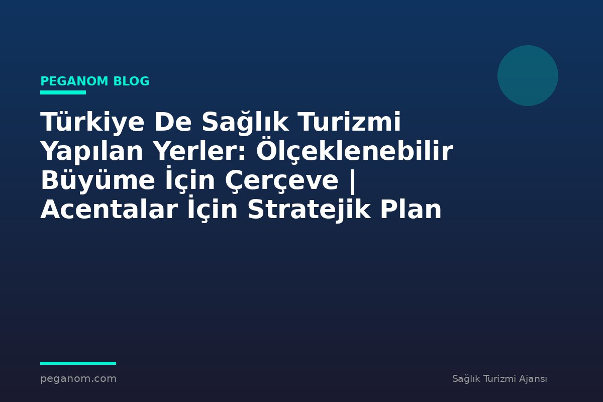 Türkiye De Sağlık Turizmi Yapılan Yerler: Ölçeklenebilir Büyüme İçin Çerçeve | Acentalar İçin Stratejik Plan