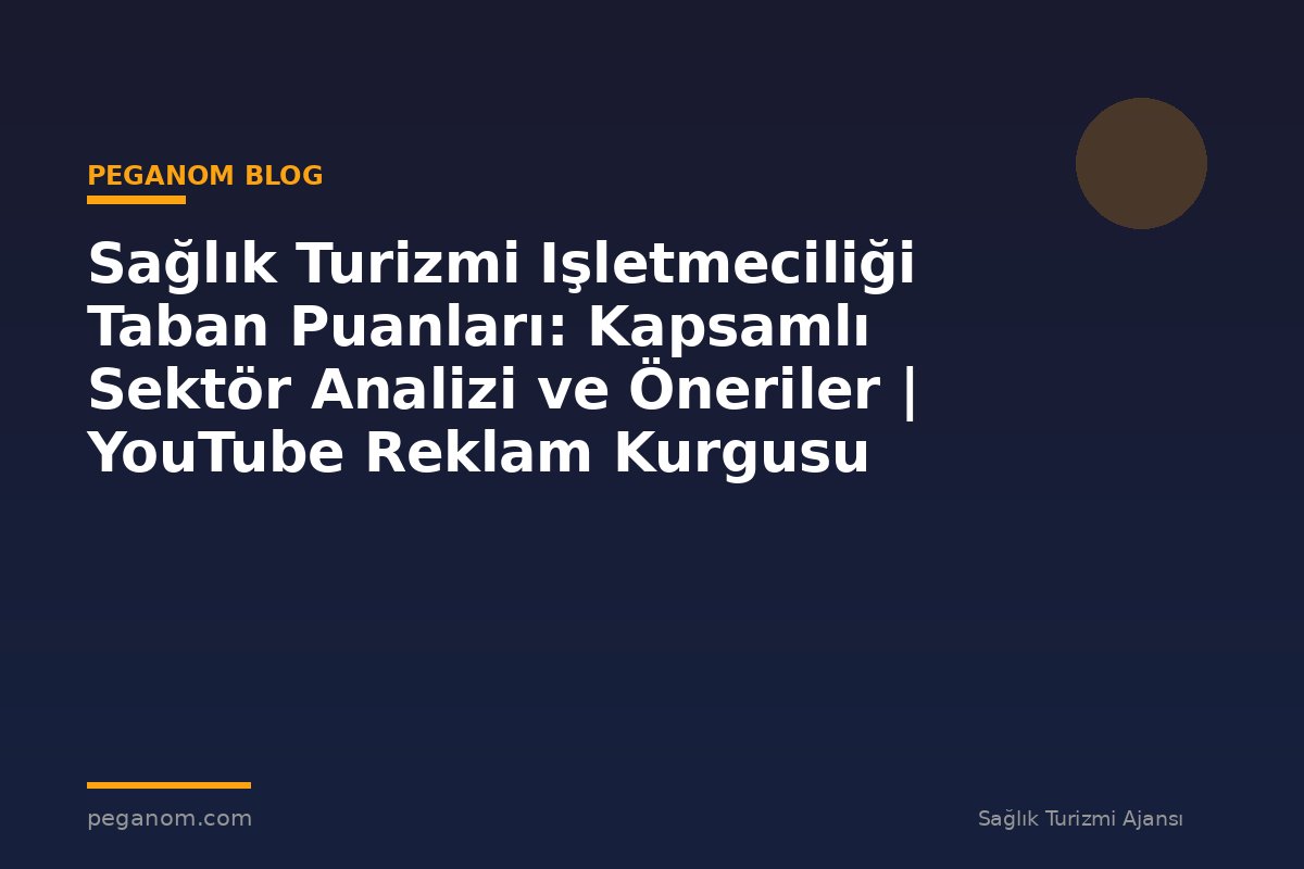 Sağlık Turizmi Işletmeciliği Taban Puanları: Kapsamlı Sektör Analizi ve Öneriler | YouTube Reklam Kurgusu