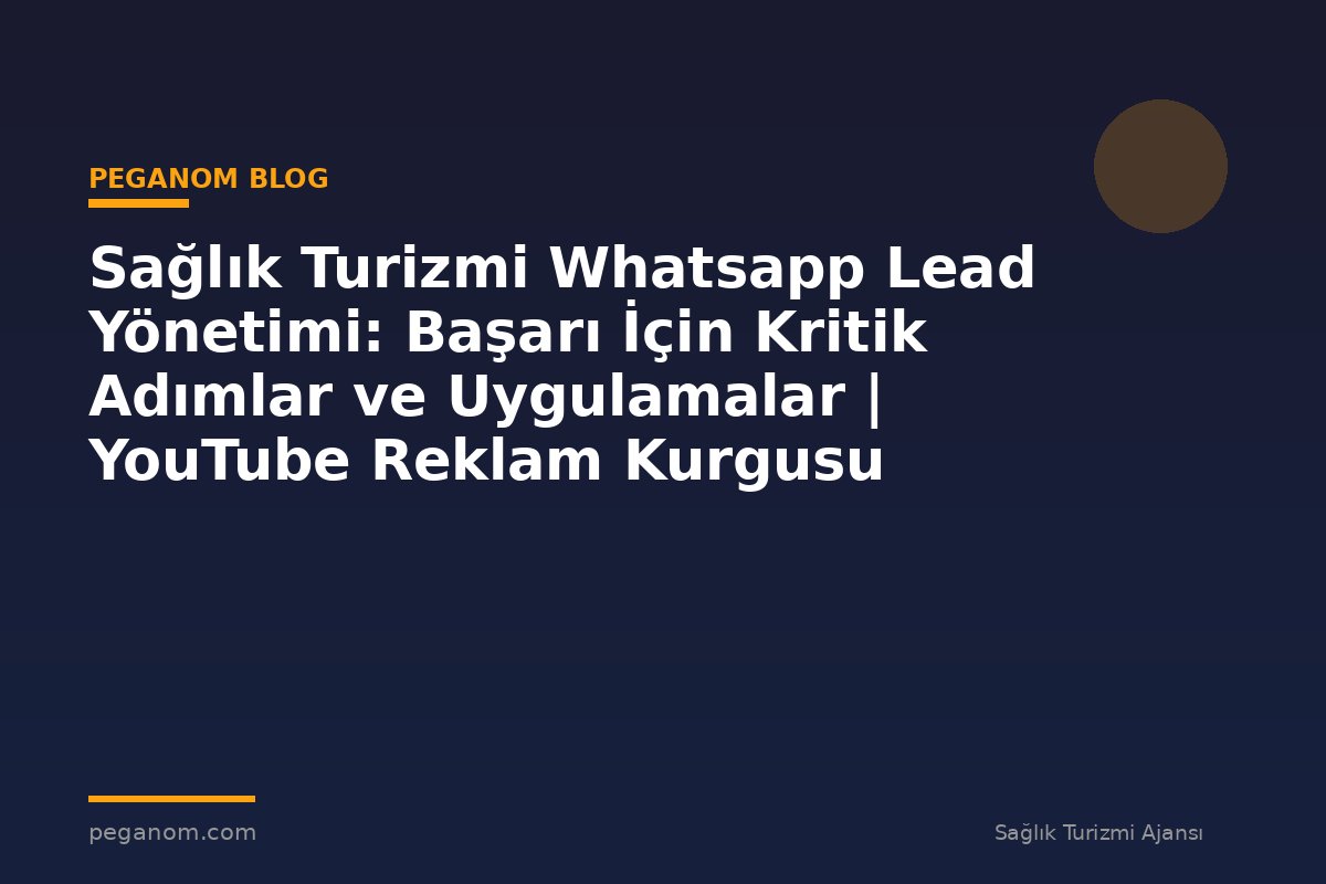 Sağlık Turizmi Whatsapp Lead Yönetimi: Başarı İçin Kritik Adımlar ve Uygulamalar | YouTube Reklam Kurgusu