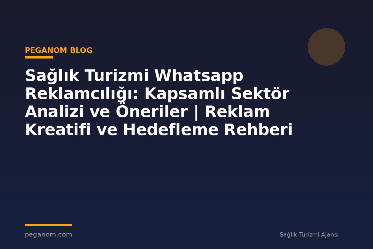 Sağlık Turizmi Whatsapp Reklamcılığı: Kapsamlı Sektör Analizi ve Öneriler | Reklam Kreatifi ve Hedefleme Rehberi