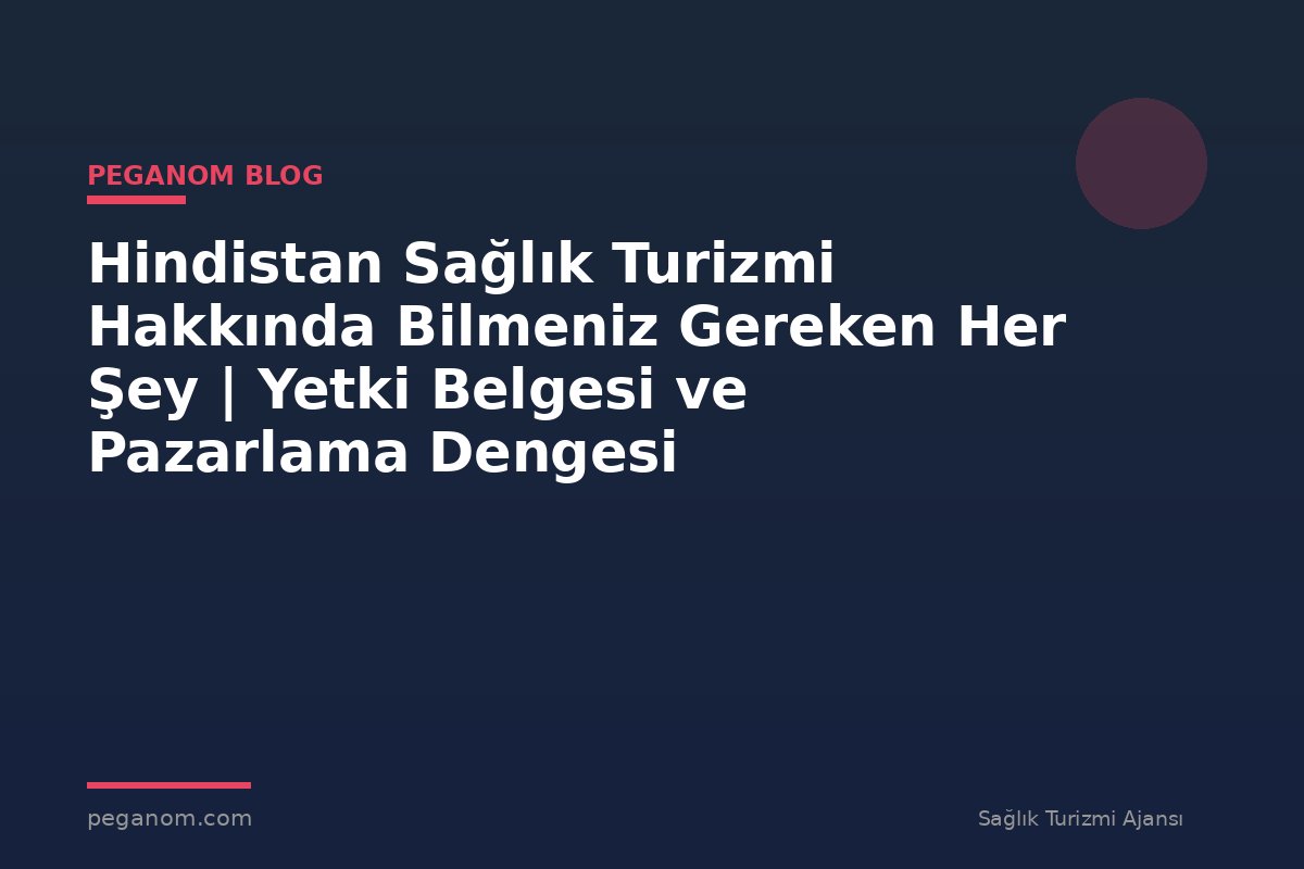 Hindistan Sağlık Turizmi Hakkında Bilmeniz Gereken Her Şey | Yetki Belgesi ve Pazarlama Dengesi