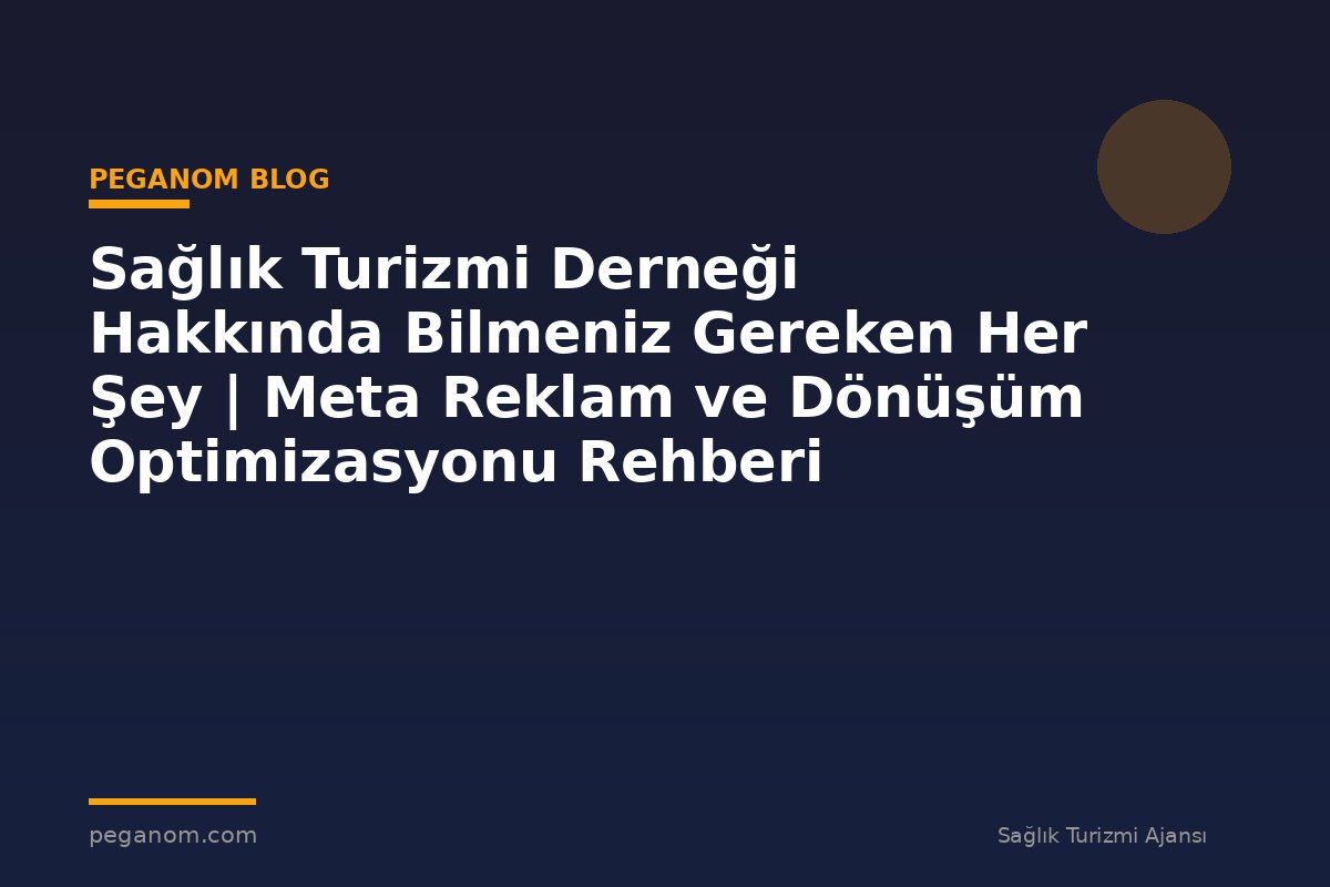 Sağlık Turizmi Derneği Hakkında Bilmeniz Gereken Her Şey | Meta Reklam ve Dönüşüm Optimizasyonu Rehberi