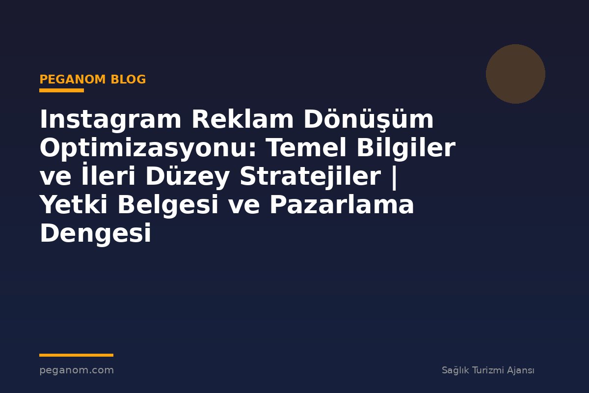 Instagram Reklam Dönüşüm Optimizasyonu: Temel Bilgiler ve İleri Düzey Stratejiler | Yetki Belgesi ve Pazarlama Dengesi