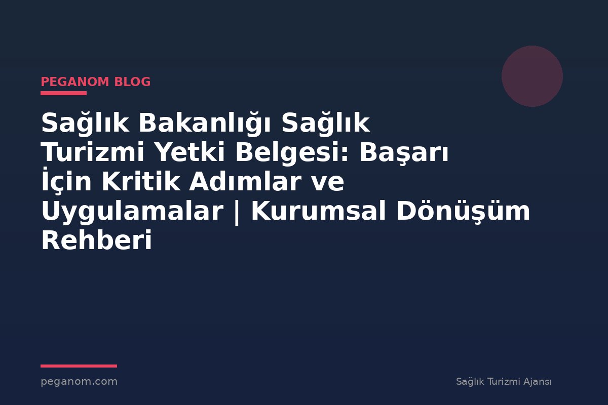 Sağlık Bakanlığı Sağlık Turizmi Yetki Belgesi: Başarı İçin Kritik Adımlar ve Uygulamalar | Kurumsal Dönüşüm Rehberi