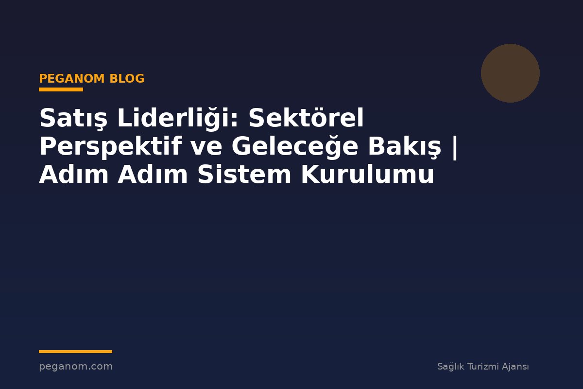 Satış Liderliği: Sektörel Perspektif ve Geleceğe Bakış | Adım Adım Sistem Kurulumu