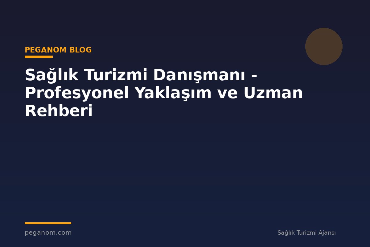 Sağlık Turizmi Danışmanı - Profesyonel Yaklaşım ve Uzman Rehberi