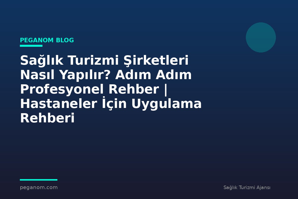 Sağlık Turizmi Şirketleri Nasıl Yapılır? Adım Adım Profesyonel Rehber | Hastaneler İçin Uygulama Rehberi