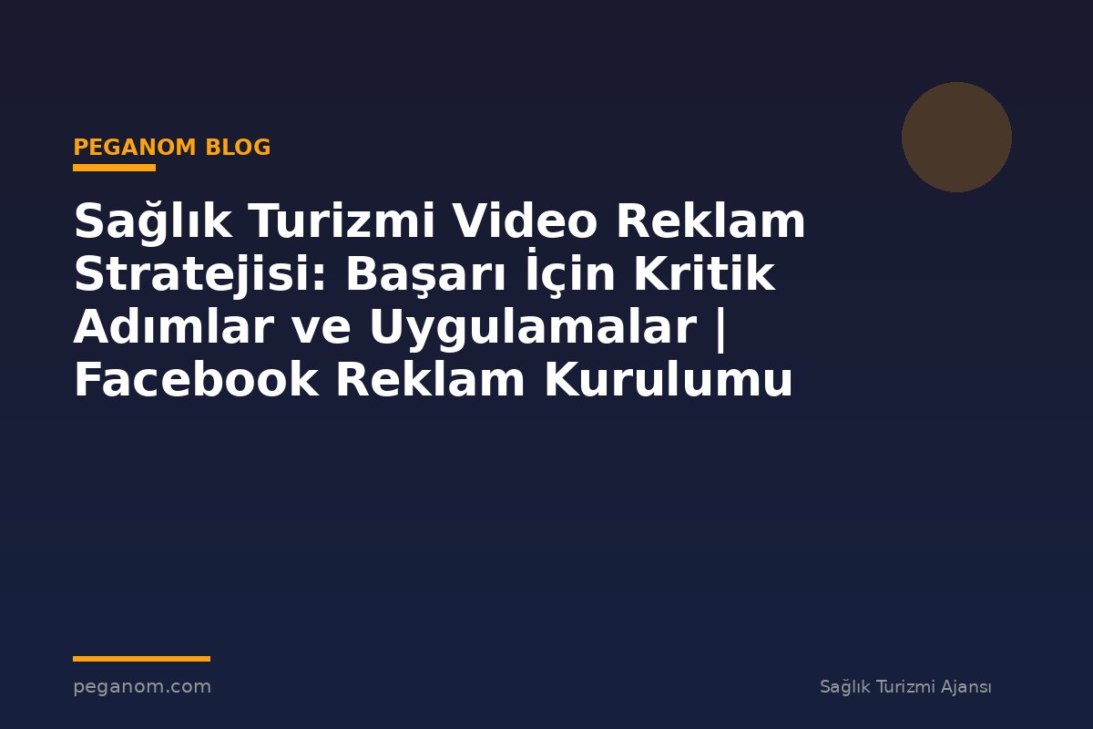 Sağlık Turizmi Video Reklam Stratejisi: Başarı İçin Kritik Adımlar ve Uygulamalar | Facebook Reklam Kurulumu