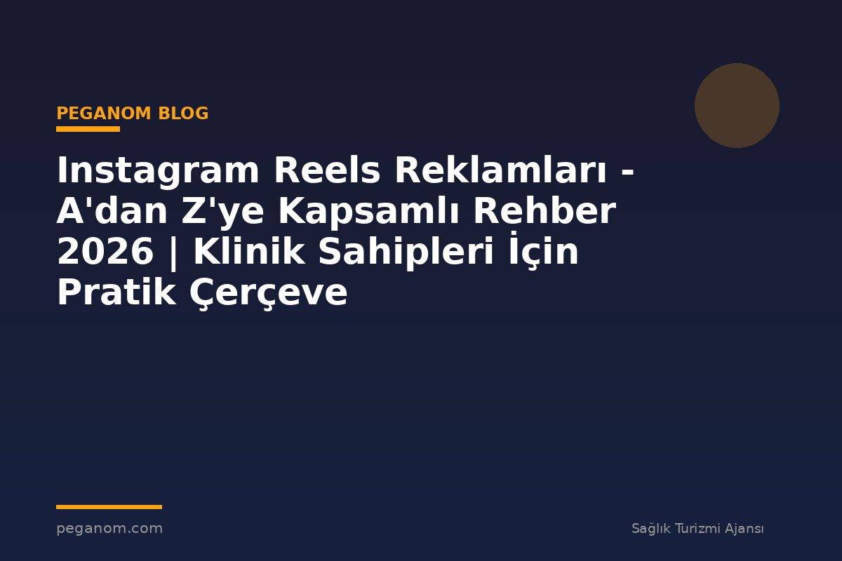 Instagram Reels Reklamları - A'dan Z'ye Kapsamlı Rehber 2026 | Klinik Sahipleri İçin Pratik Çerçeve