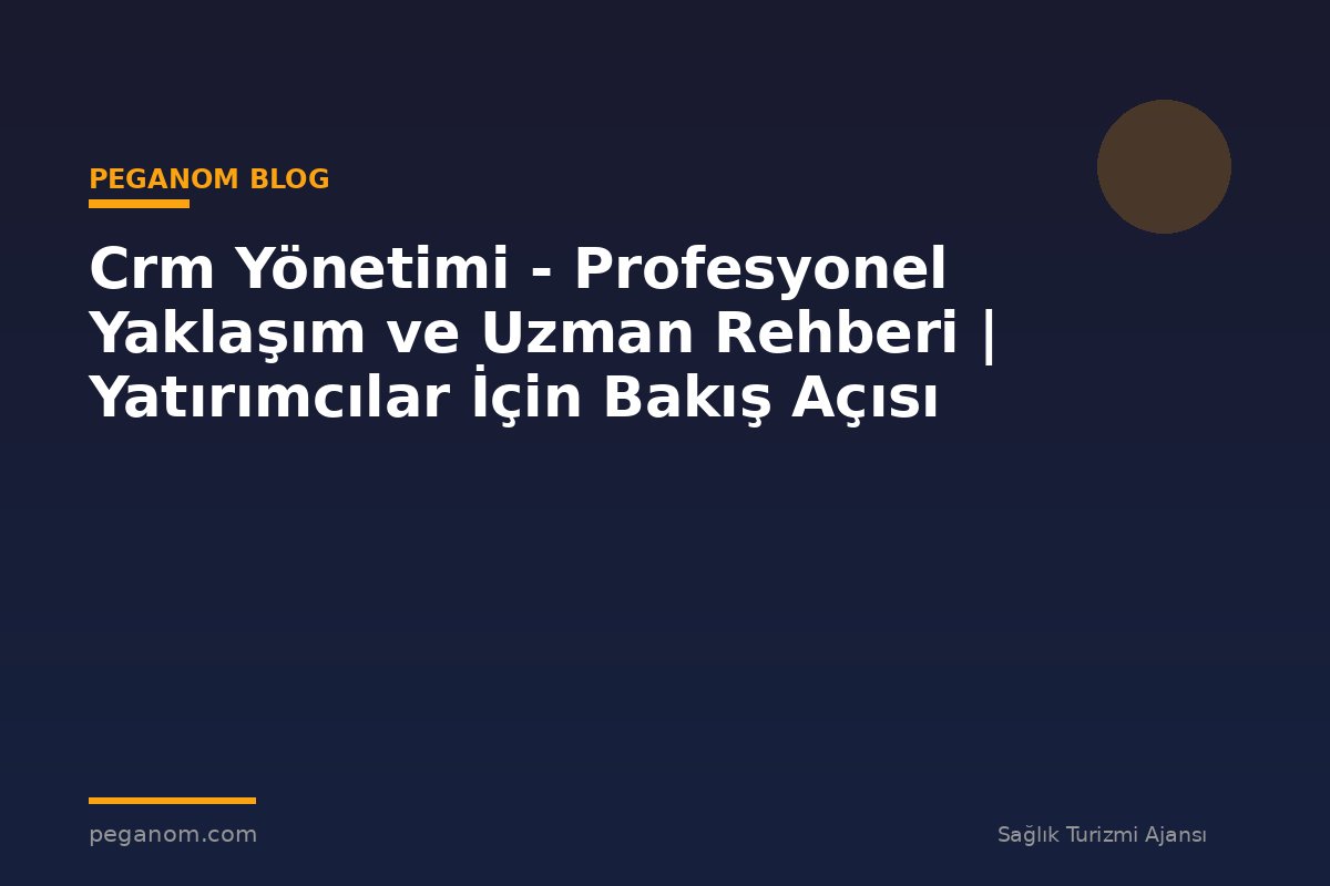Crm Yönetimi - Profesyonel Yaklaşım ve Uzman Rehberi | Yatırımcılar İçin Bakış Açısı