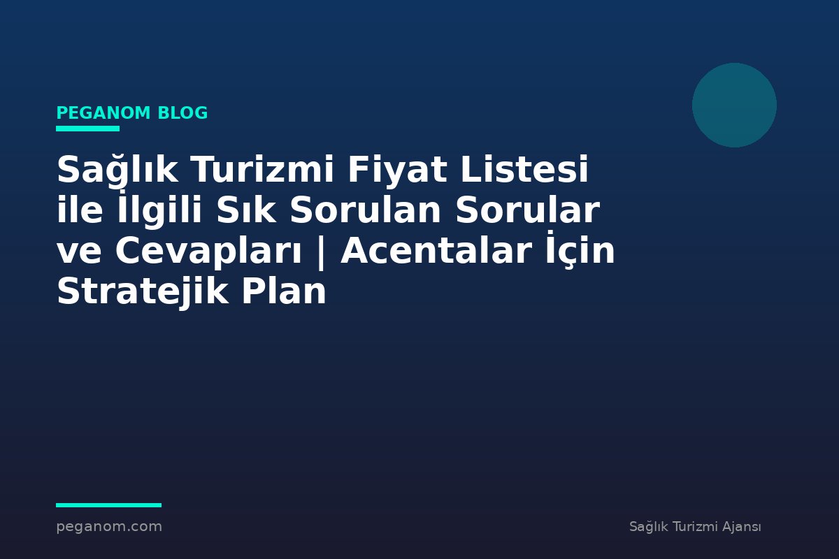 Sağlık Turizmi Fiyat Listesi ile İlgili Sık Sorulan Sorular ve Cevapları | Acentalar İçin Stratejik Plan