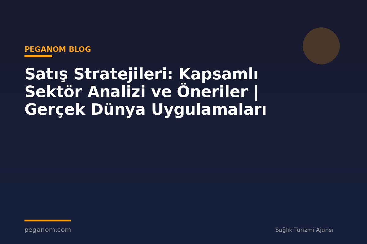 Satış Stratejileri: Kapsamlı Sektör Analizi ve Öneriler | Gerçek Dünya Uygulamaları