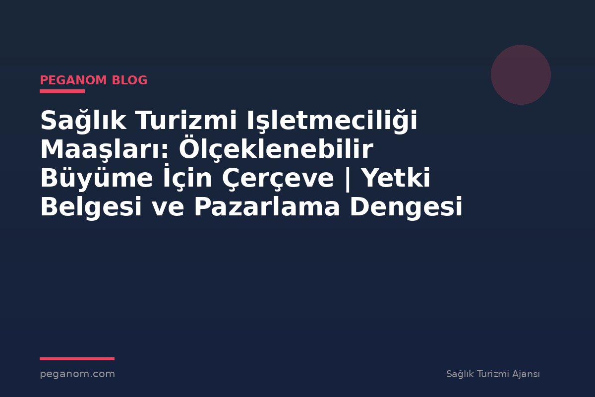Sağlık Turizmi Işletmeciliği Maaşları: Ölçeklenebilir Büyüme İçin Çerçeve | Yetki Belgesi ve Pazarlama Dengesi
