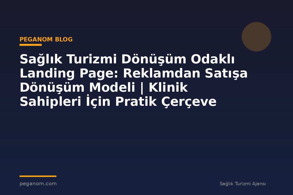 Sağlık Turizmi Dönüşüm Odaklı Landing Page: Reklamdan Satışa Dönüşüm Modeli | Klinik Sahipleri İçin Pratik Çerçeve