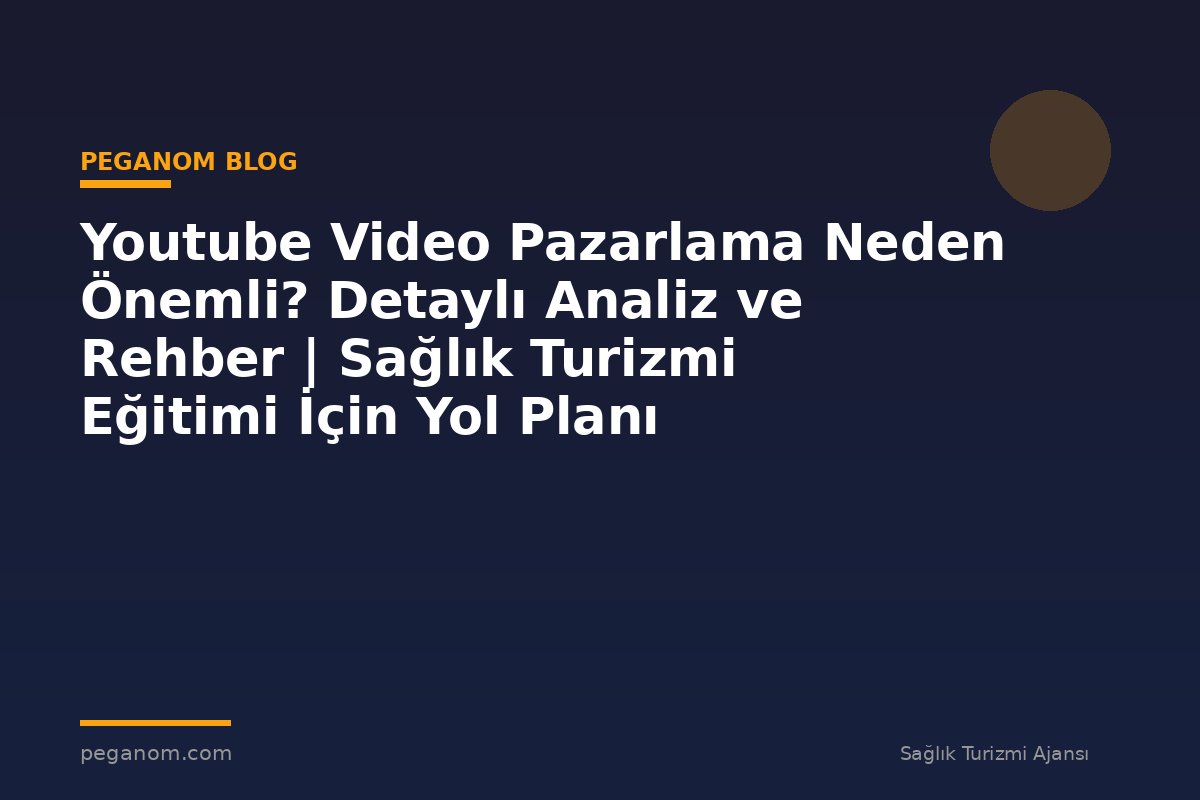 Youtube Video Pazarlama Neden Önemli? Detaylı Analiz ve Rehber | Sağlık Turizmi Eğitimi İçin Yol Planı