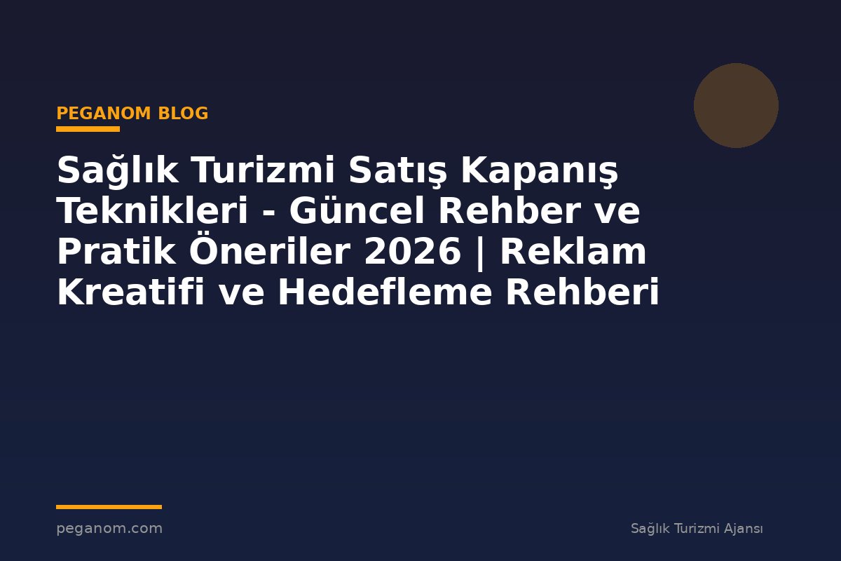 Sağlık Turizmi Satış Kapanış Teknikleri - Güncel Rehber ve Pratik Öneriler 2026 | Reklam Kreatifi ve Hedefleme Rehberi