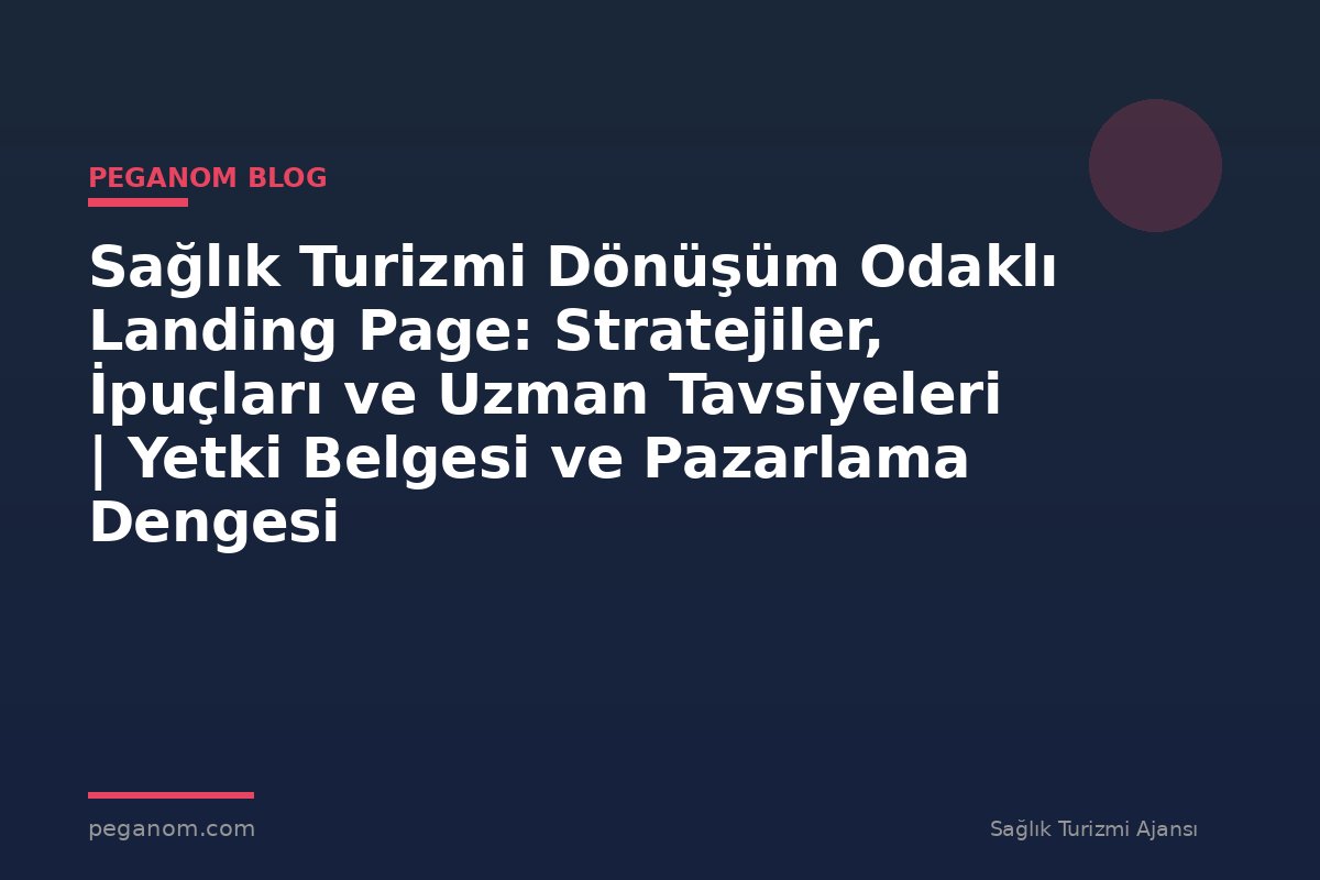 Sağlık Turizmi Dönüşüm Odaklı Landing Page: Stratejiler, İpuçları ve Uzman Tavsiyeleri | Yetki Belgesi ve Pazarlama Dengesi