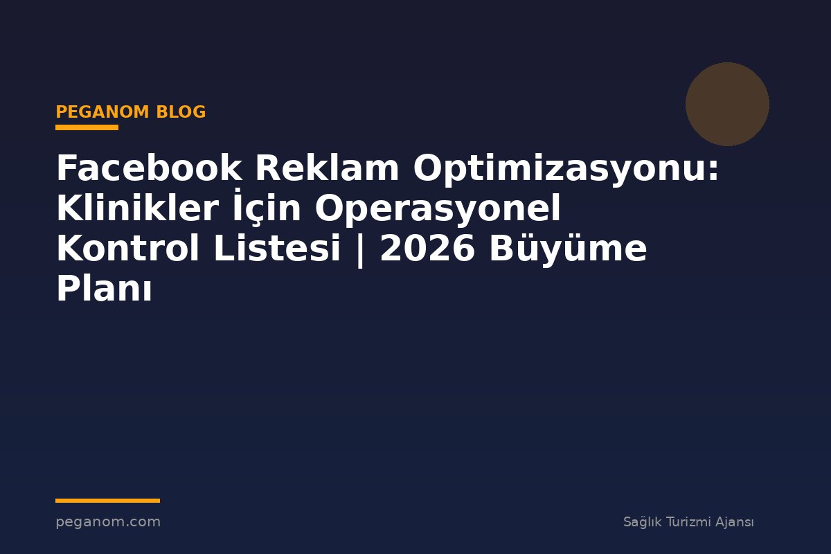 Facebook Reklam Optimizasyonu: Klinikler İçin Operasyonel Kontrol Listesi | 2026 Büyüme Planı