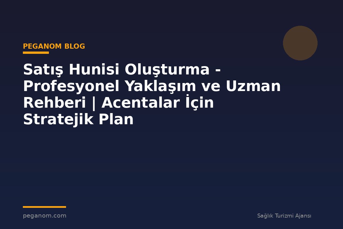 Satış Hunisi Oluşturma - Profesyonel Yaklaşım ve Uzman Rehberi | Acentalar İçin Stratejik Plan