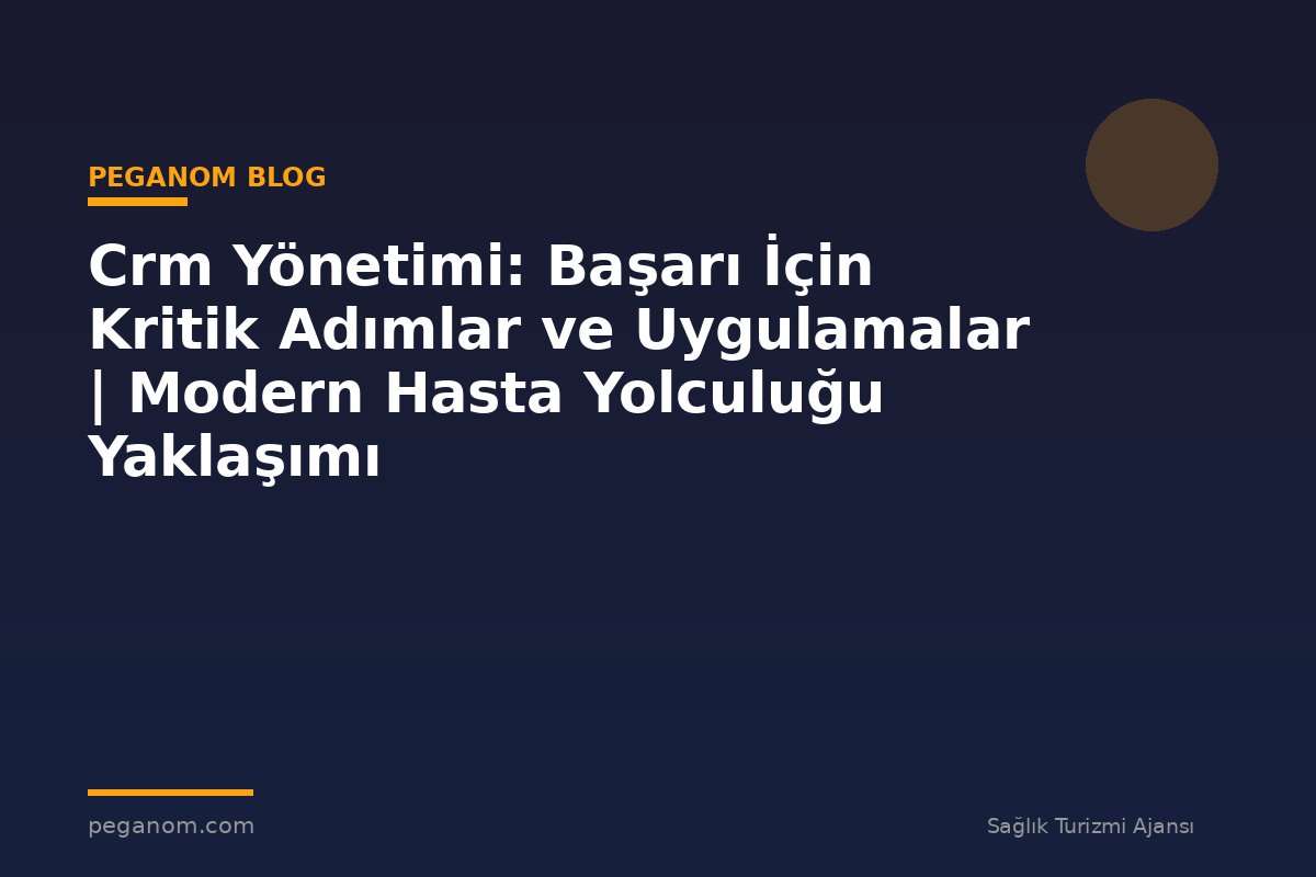 Crm Yönetimi: Başarı İçin Kritik Adımlar ve Uygulamalar | Modern Hasta Yolculuğu Yaklaşımı