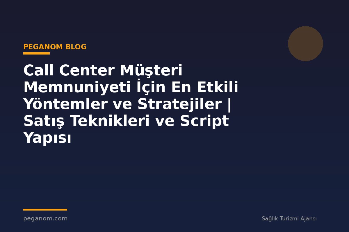 Call Center Müşteri Memnuniyeti İçin En Etkili Yöntemler ve Stratejiler | Satış Teknikleri ve Script Yapısı
