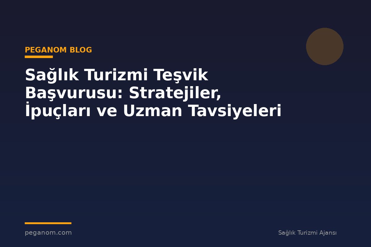 Sağlık Turizmi Teşvik Başvurusu: Stratejiler, İpuçları ve Uzman Tavsiyeleri