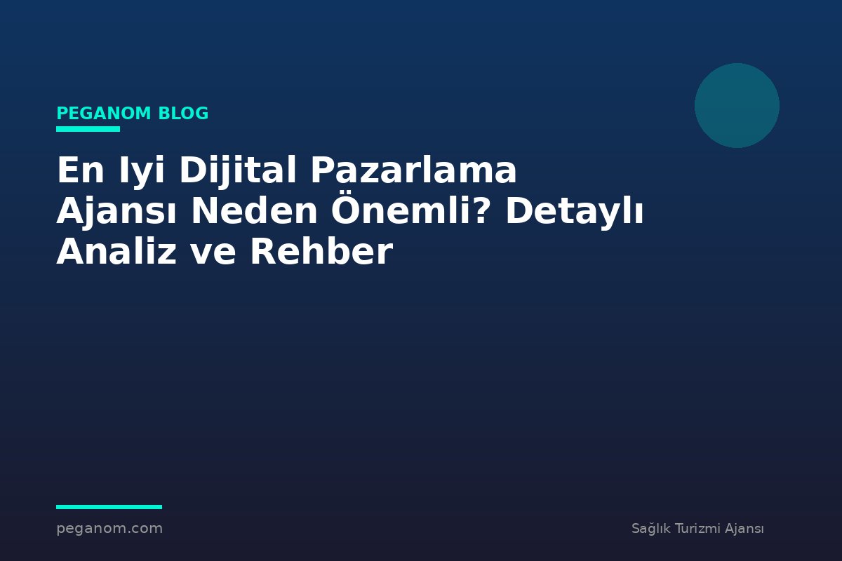 En Iyi Dijital Pazarlama Ajansı Neden Önemli? Detaylı Analiz ve Rehber