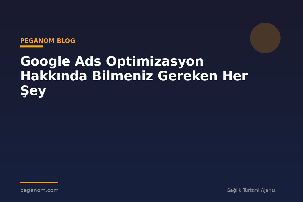Google Ads Optimizasyon Hakkında Bilmeniz Gereken Her Şey
