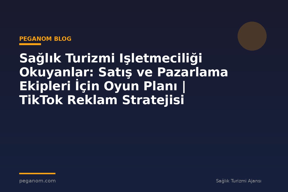 Sağlık Turizmi Işletmeciliği Okuyanlar: Satış ve Pazarlama Ekipleri İçin Oyun Planı | TikTok Reklam Stratejisi