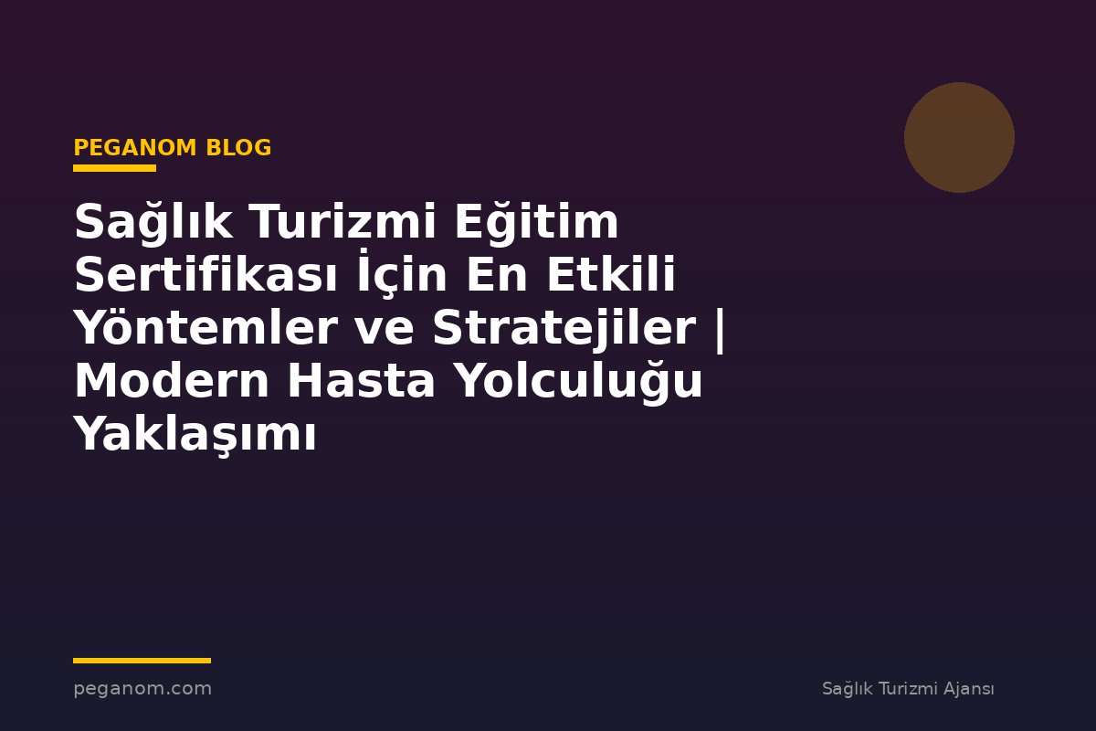 Sağlık Turizmi Eğitim Sertifikası İçin En Etkili Yöntemler ve Stratejiler | Modern Hasta Yolculuğu Yaklaşımı