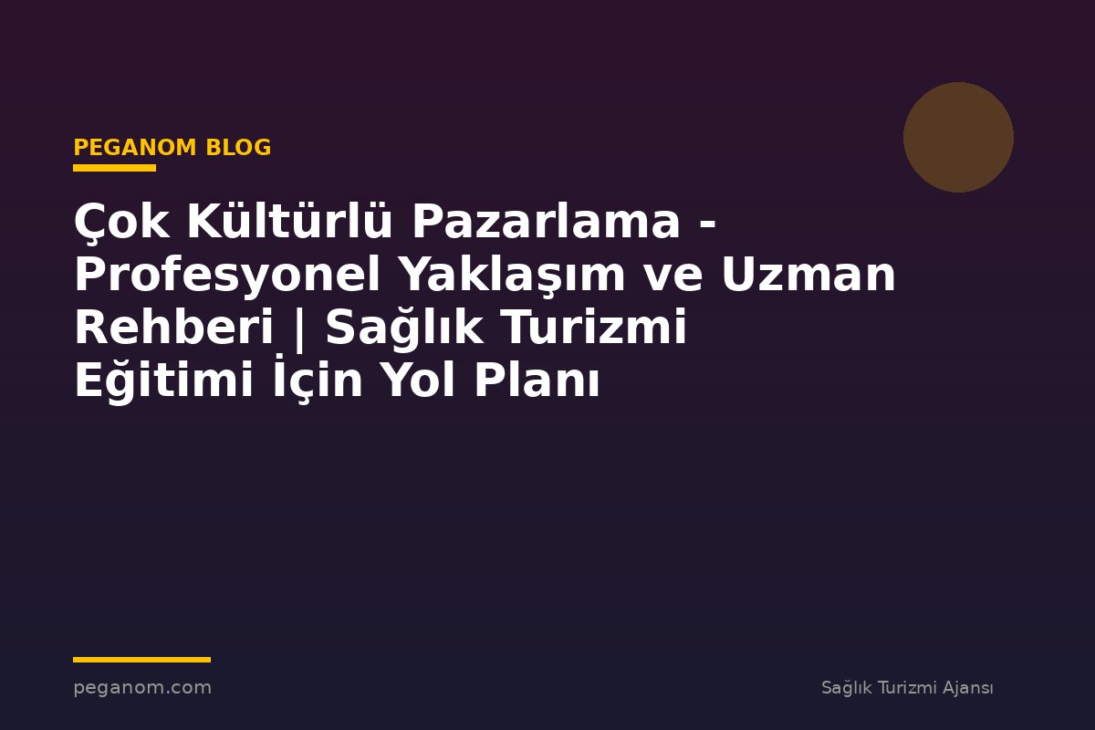 Çok Kültürlü Pazarlama - Profesyonel Yaklaşım ve Uzman Rehberi | Sağlık Turizmi Eğitimi İçin Yol Planı