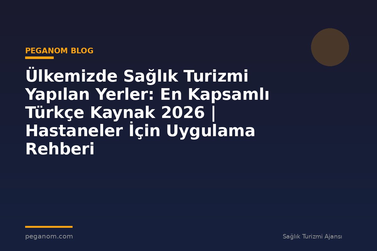 Ülkemizde Sağlık Turizmi Yapılan Yerler: En Kapsamlı Türkçe Kaynak 2026 | Hastaneler İçin Uygulama Rehberi