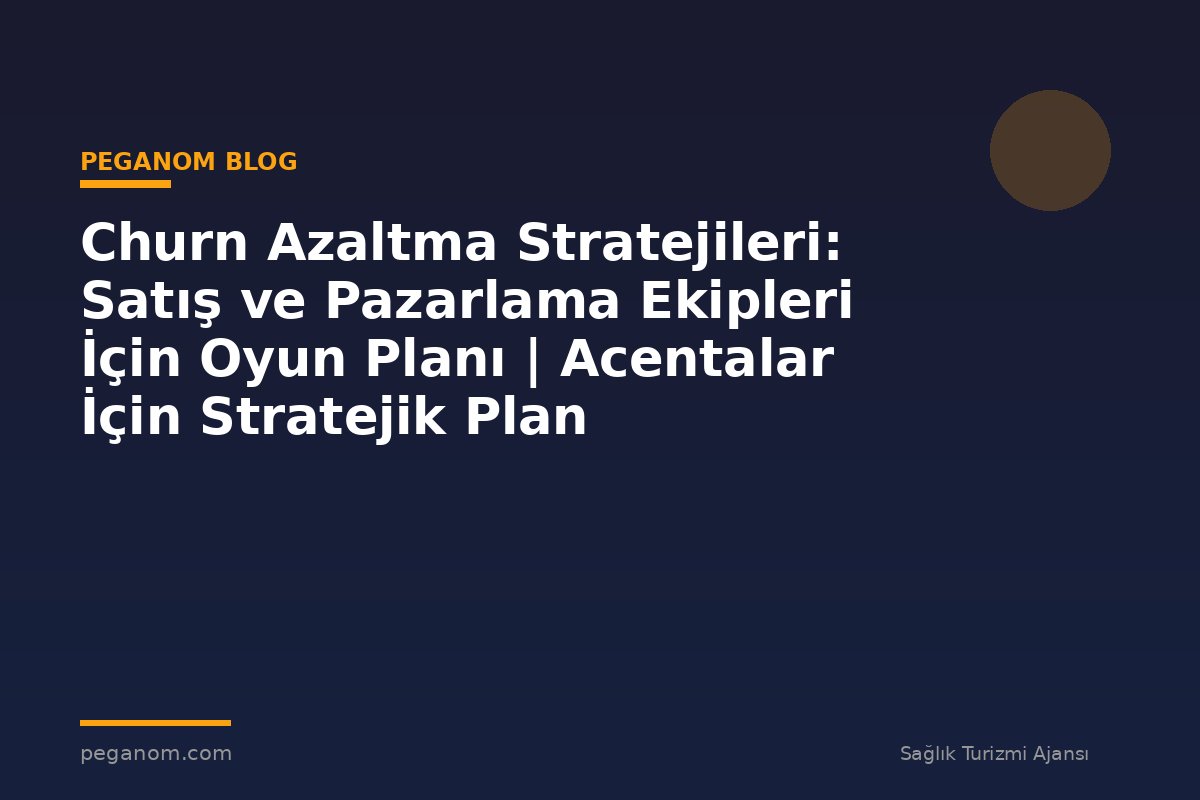 Churn Azaltma Stratejileri: Satış ve Pazarlama Ekipleri İçin Oyun Planı | Acentalar İçin Stratejik Plan