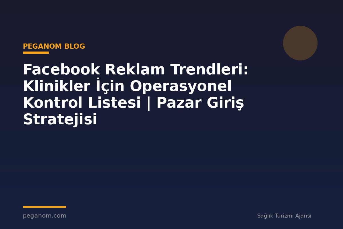 Facebook Reklam Trendleri: Klinikler İçin Operasyonel Kontrol Listesi | Pazar Giriş Stratejisi