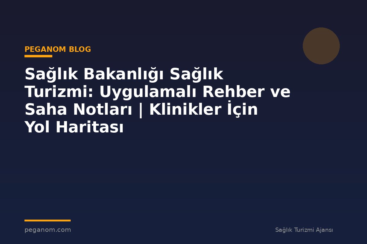Sağlık Bakanlığı Sağlık Turizmi: Uygulamalı Rehber ve Saha Notları | Klinikler İçin Yol Haritası