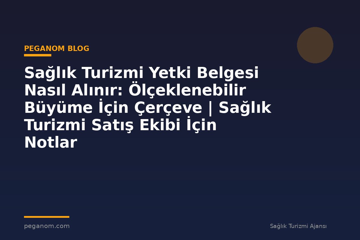 Sağlık Turizmi Yetki Belgesi Nasıl Alınır: Ölçeklenebilir Büyüme İçin Çerçeve | Sağlık Turizmi Satış Ekibi İçin Notlar