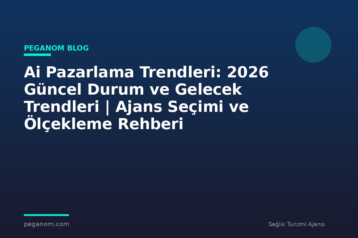 Ai Pazarlama Trendleri: 2026 Güncel Durum ve Gelecek Trendleri | Ajans Seçimi ve Ölçekleme Rehberi