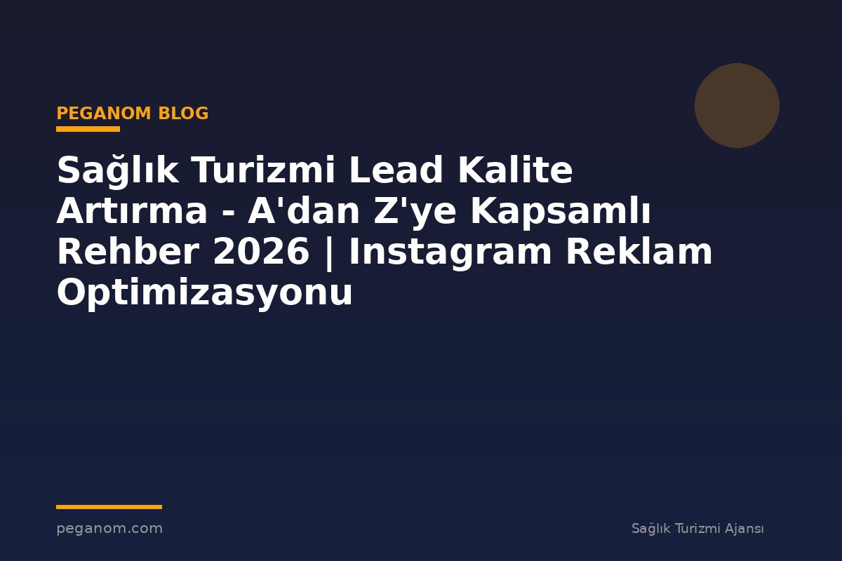 Sağlık Turizmi Lead Kalite Artırma - A'dan Z'ye Kapsamlı Rehber 2026 | Instagram Reklam Optimizasyonu