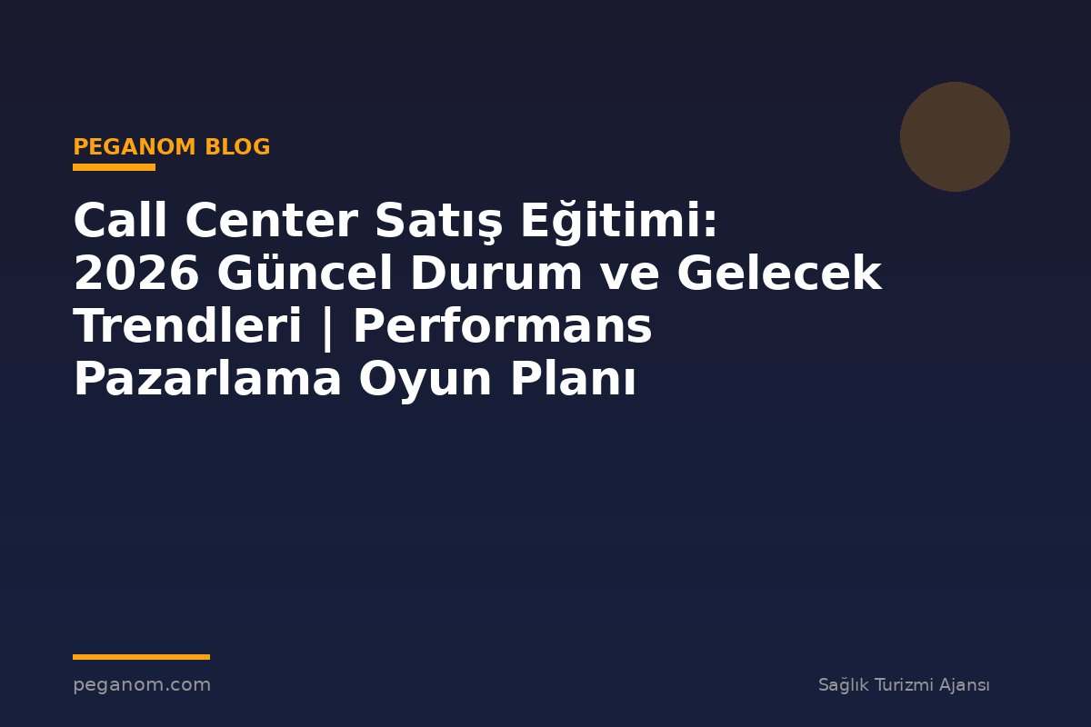Call Center Satış Eğitimi: 2026 Güncel Durum ve Gelecek Trendleri | Performans Pazarlama Oyun Planı