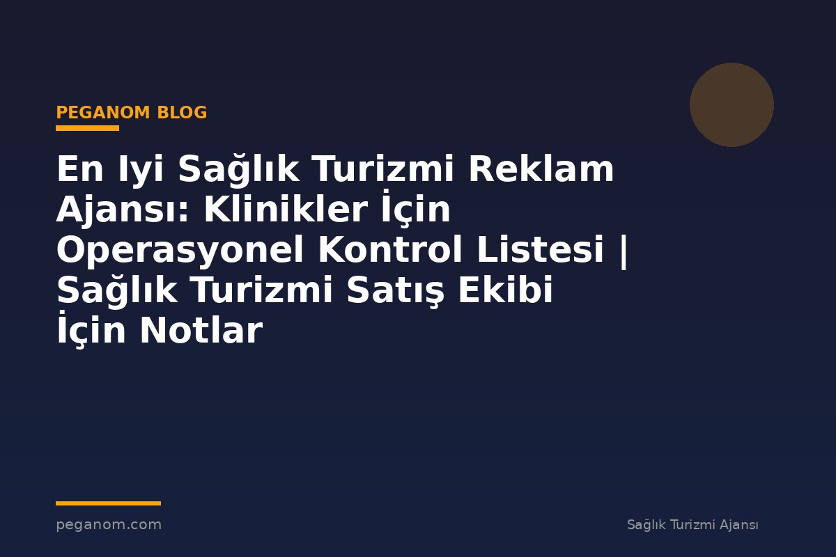 En Iyi Sağlık Turizmi Reklam Ajansı: Klinikler İçin Operasyonel Kontrol Listesi | Sağlık Turizmi Satış Ekibi İçin Notlar