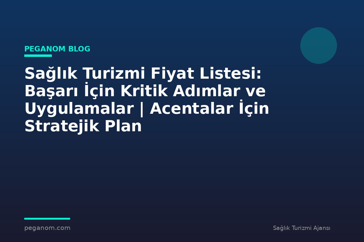 Sağlık Turizmi Fiyat Listesi: Başarı İçin Kritik Adımlar ve Uygulamalar | Acentalar İçin Stratejik Plan