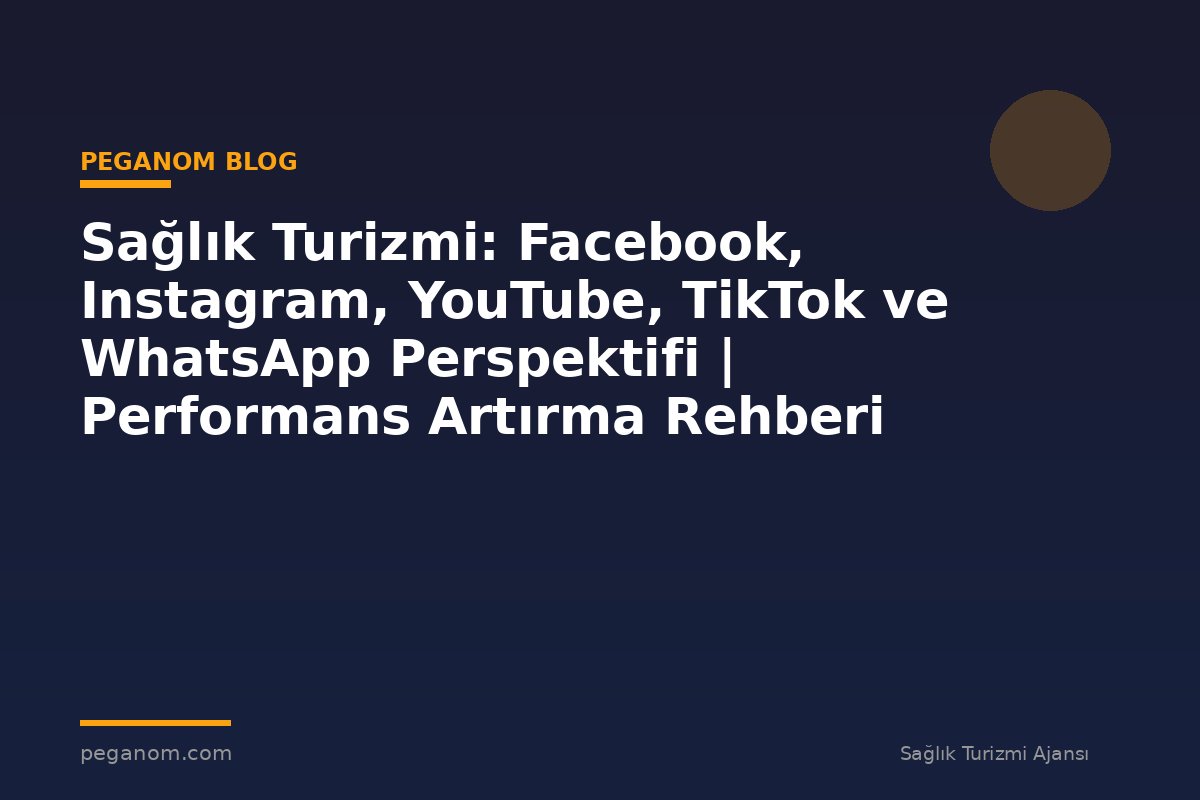 Sağlık Turizmi: Facebook, Instagram, YouTube, TikTok ve WhatsApp Perspektifi | Performans Artırma Rehberi