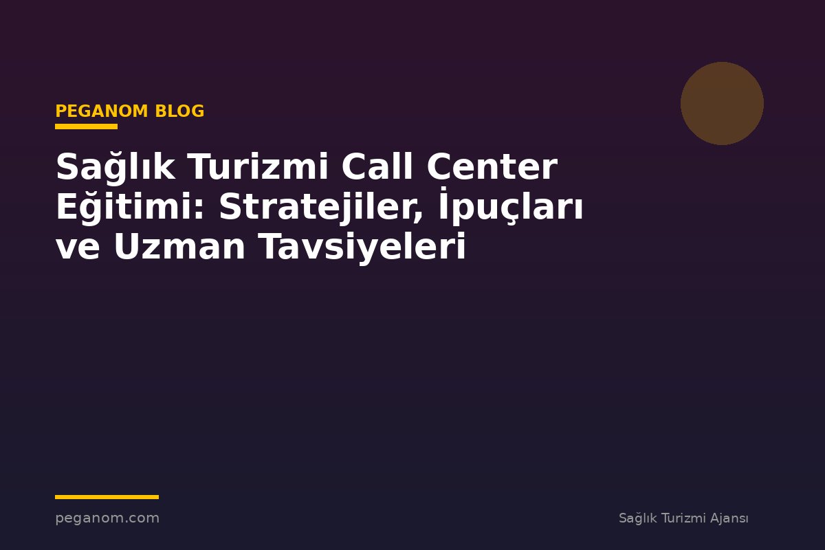 Sağlık Turizmi Call Center Eğitimi: Stratejiler, İpuçları ve Uzman Tavsiyeleri